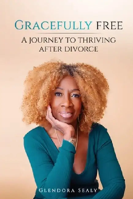 Gracefully Free: A Journey to Thriving After Divorce by Glendora Sealy