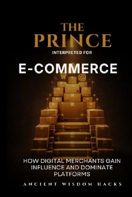 The Prince Interpreted for E-Commerce by Ancient Wisdom Hacks