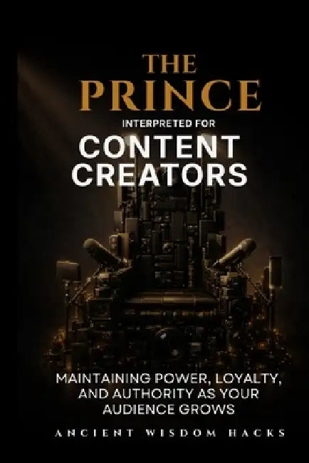 The Prince Interpreted for Content Creators by Ancient Wisdom Hacks