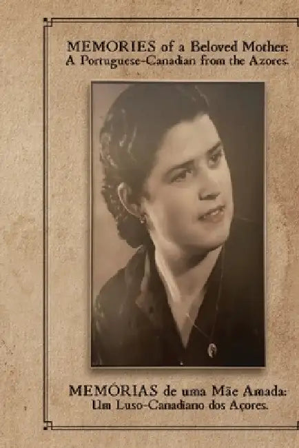MEMORIES of a Beloved Mother: A Portuguese-Canadian from the Azores by Victor W. Oliveira