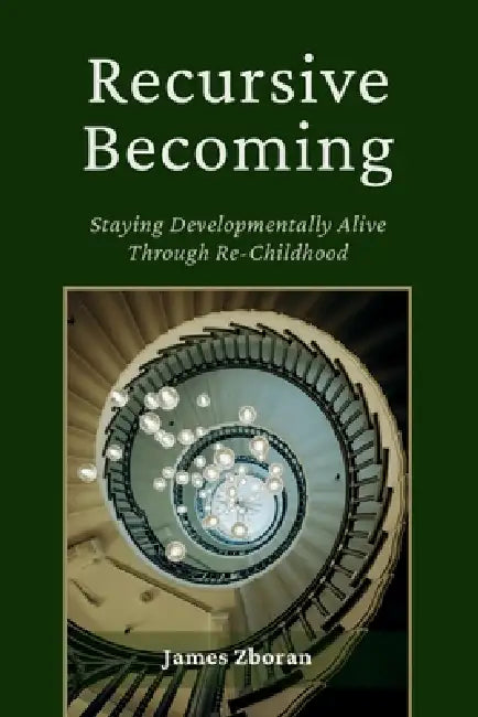 Recursive Becoming: Staying Developmentally Alive Through Re-Childhood by James Zboran