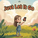 Just Let It Go: A Social Emotional Learning Picture Book About Letting Go of Anger, Managing Big Emotions, and Finding Peace by Pamela Jack