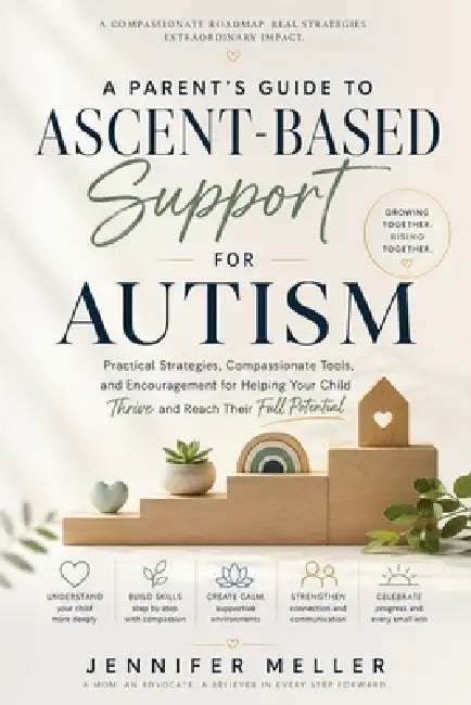 A Parent's Guide to Ascent-Based Support for Autism: Practical Strategies, Compassionate Tools, and Encouragement for Helping Your Child Thrive and Re by Jennifer Meller