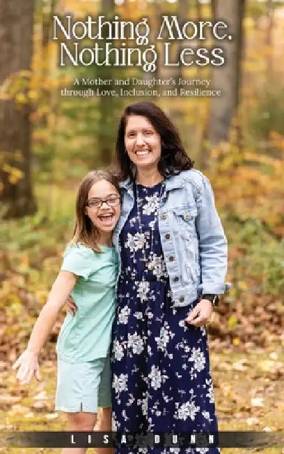 Nothing More, Nothing Less: A Mother and Daughter's Journey through Love, Inclusion, and Resilience by Lisa Dunn
