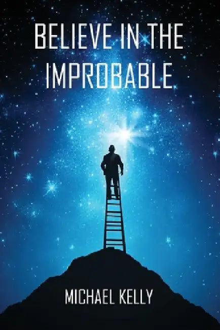 Believe In The Improbable by Michael Kelly