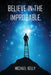 Believe In The Improbable by Michael Kelly