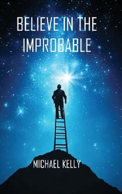 Believe In The Improbable by Michael Kelly
