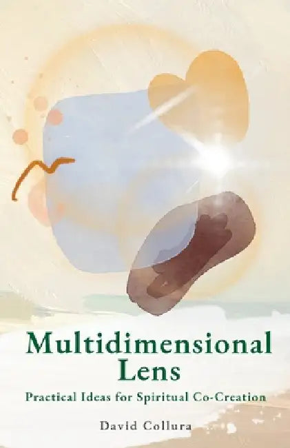Multidimensional Lens: Practical Ideas for Spiritual Co-Creation by David Collura