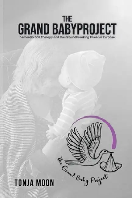 The Grand Baby Project: Dementia Doll Therapy and the Groundbreaking Power of Purpose by Hemingway Publishers, Tonja Moon