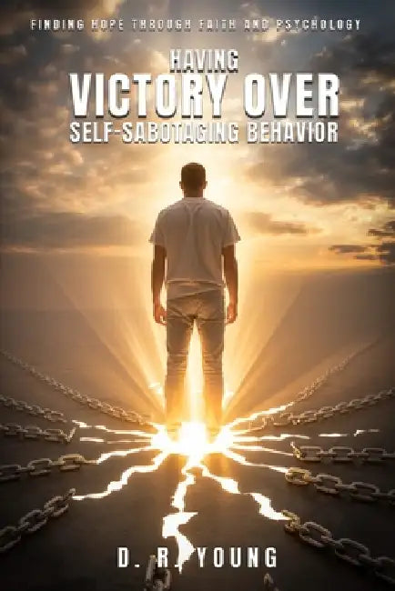 Having Victory Over Self- Sabotaging Behaviour: Finding Hope Through Faith and Psychology by D. R. Young