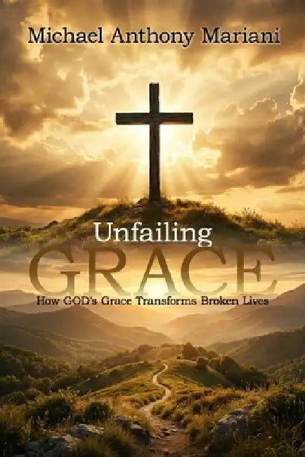 Unfailing GRACE: How GOD'S Grace Transforms Broken Lives by Hemingway Publishers, Michael Anthony Mariani