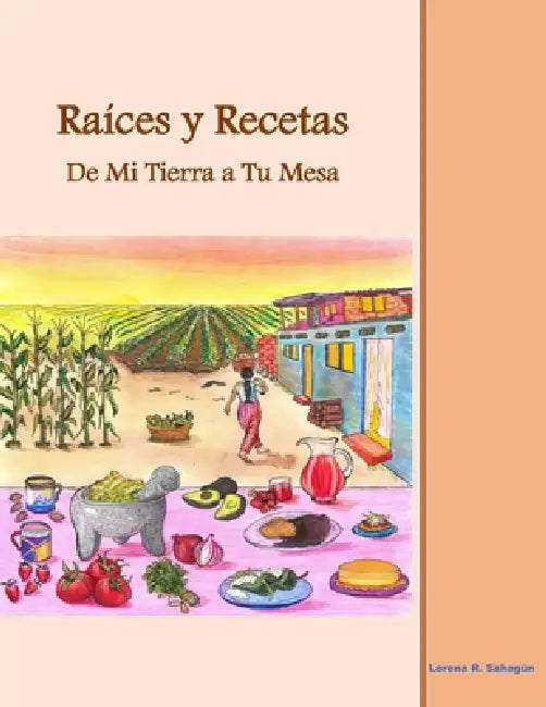Raíces y Recetas De Mi Tierra a Tu Mesa by Lorena R. Sahagún
