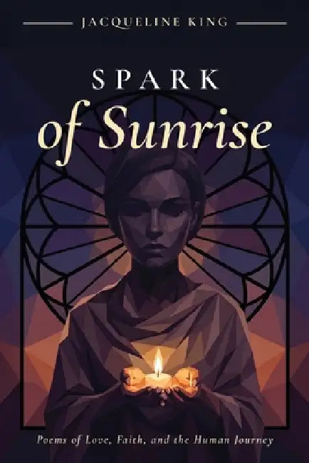 Spark of Sunrise: Poems of Love, Faith, and the Human Journey by Jacqueline King