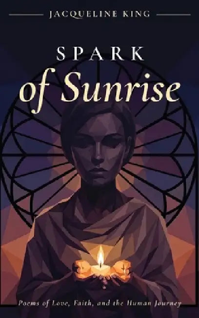 Spark of Sunrise: Poems of Love, Faith, and the Human Journey by Jacqueline King