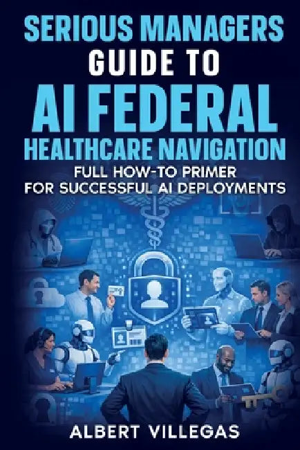 Serious Managers Guide to AI Navigation of Federal Healthcare by Albert Villegas