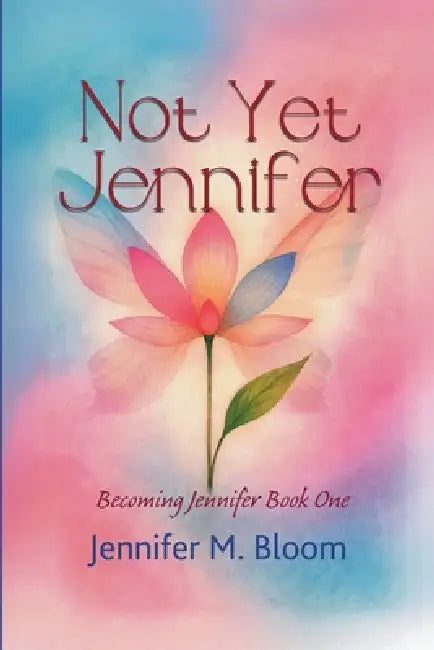 Not Yet Jennifer: Becoming Jennifer Book One by Jennifer M. Bloom