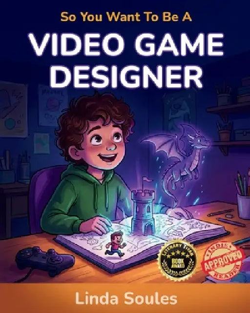 So You Want To Be A Video Game Designer: A Kids' Guide to Game Design, Coding, Storytelling, and the Creative Minds Who Build the Worlds We Love to Pl by Linda Soules