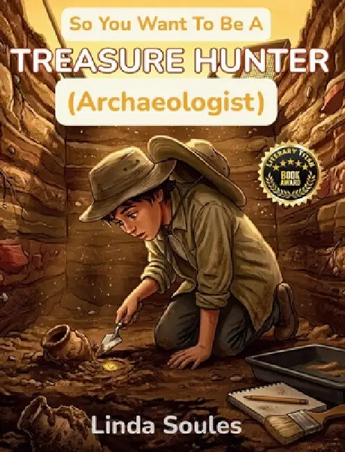 So You Want To Be A Treasure Hunter (Archaeologist): A Kids' Guide to Archaeology, Ancient Civilizations, Lost Artifacts, and the Adventurous Scientis by Linda Soules