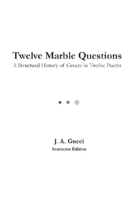 Twelve Marble Questions (Instructor Edition): A History of Greece in Twelve Poems by J. A. Gucci