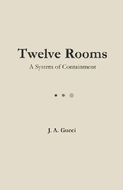 Twelve Rooms (Standard Edition): A System of Containment by J. A. Gucci