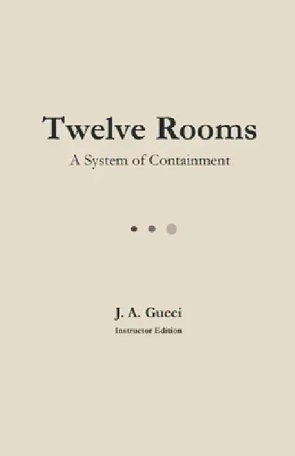 Twelve Rooms (Instructor Edition): A System of Containment by J. A. Gucci