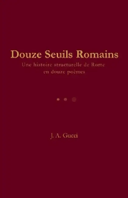 Douze Seuils Romains: Une histoire structurelle de Rome en douze poèmes by J. A. Gucci
