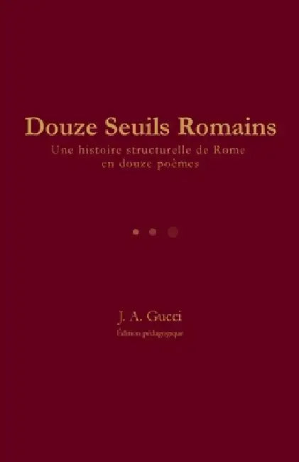 Douze Seuils Romains: Une histoire structurelle de Rome en douze poèmes by J. A. Gucci