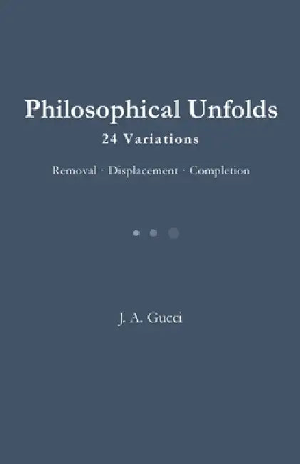Philosophical Unfolds: 24 Variations / Removal - Displacement - Completion by J. A. Gucci