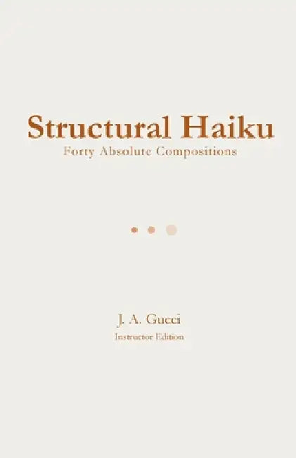Structural Haiku (Instructor Edition): Forty Absolute Compositions by J. A. Gucci