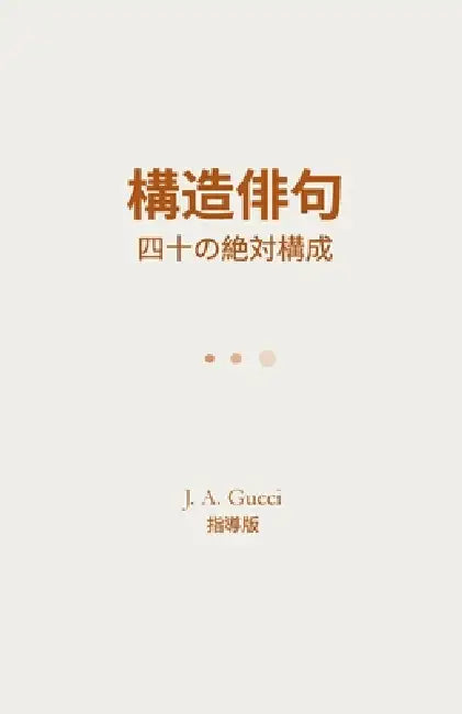『構造俳句』: 四十の絶対構成 by J. A. Gucci