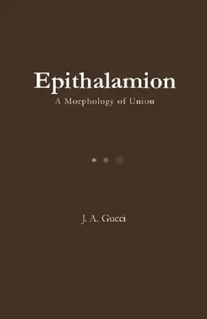 Epithalamion: A Morphology of Union by J. A. Gucci