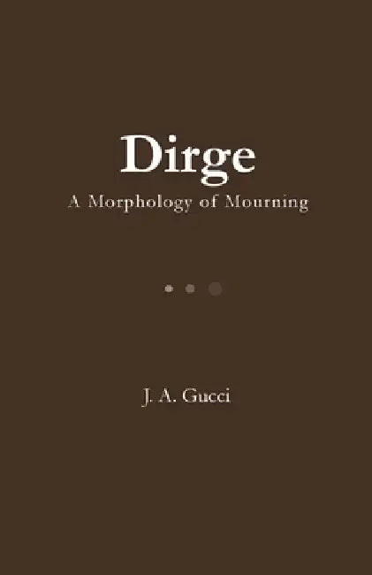 Dirge: A Morphology of Mourning by J. A. Gucci