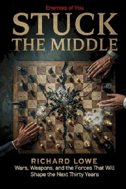 Stuck In the Middle: Wars, Weapons, and the Forces That Will Shape the Next Thirty Years by Richard Lowe