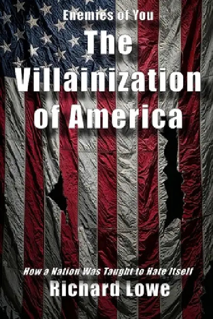 The Villainization of America: How a Nation Was Taught to Hate Itself by Richard Lowe
