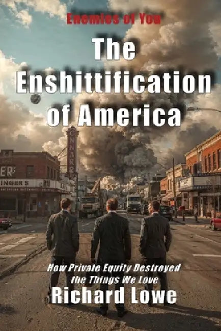 The Enshittification of America: How Private Equity Destroyed the Things We Love by Richard Lowe