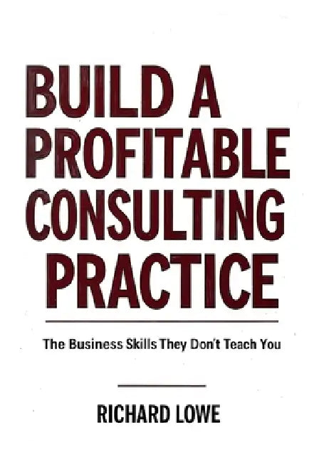 Build a Profitable Consulting Practice by Richard Lowe