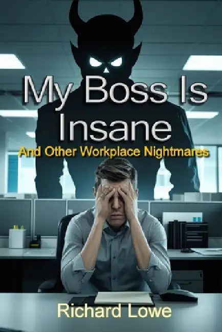 My Boss Is Insane: And Other Workplace Nightmares by Richard Lowe