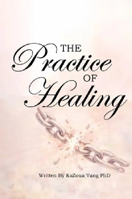 The Practice of Healing: Relearning How to Trust, Love, and Forgive by Kazoua Vang