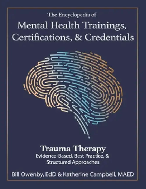 The Encyclopedia of Mental Health Trainings, Certifications, & Credentials: Trauma Therapy: Evidenced-Based, Best Practice, & Structured Approaches by Bill Owenby, Katherine Campbell, Bill Owenby Katherine Campbell