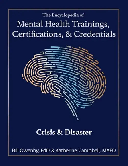 The Encyclopedia of Mental Health Trainings, Certifications, & Credentials: Crisis & Disaster by Bill Owenby, Katherine Campbell, Bill Owenby Katherine Campbell