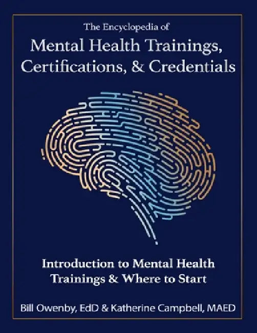 The Encyclopedia of Mental Health Trainings, Certifications, & Credentials: Introduction to Mental Health Trainings & Where to Start by Bill Owenby, Katherine Campbell, Bill Owenby Katherine Campbell