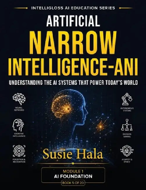 Artificial Narrow Intelligence (ANI): Understanding the AI Systems That Power Today's World by Susie Hala