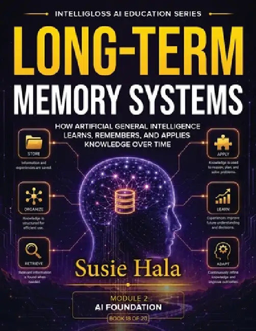 Long-Term Memory Systems: How Artificial General Intelligence Learns, Remembers, and Applies Knowledge by Susie Hala