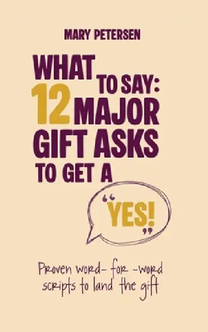 What to Say: 12 Major Gift Asks to Get a YES by Mary Petersen