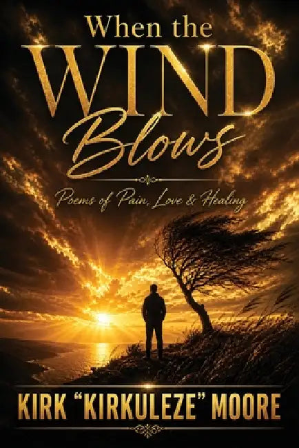 When the Wind Blows: Poems of Pain, Love & Healing by Kirk Kirkuleze Moore