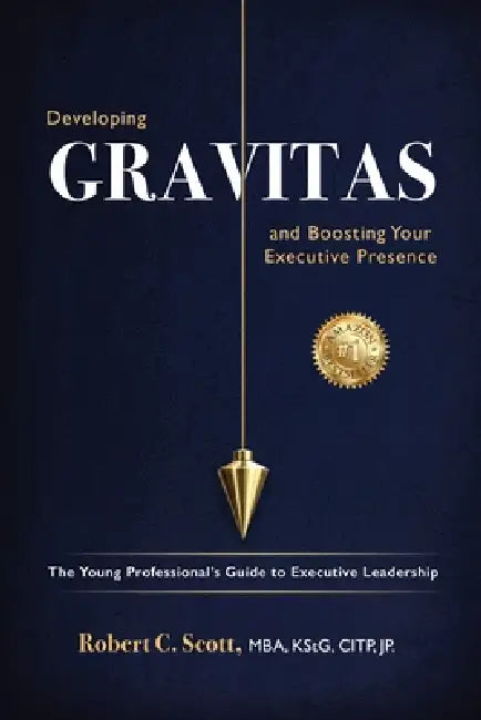 Developing Gravitas and Boosting Your Executive Presence: The Young Professional's Guide to Executive Leadership by Robert C. Scott