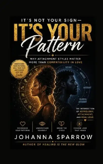 It's Not Your Sign, It's Your Pattern: Why Attachment Styles Matter More Than Compatibility in Love by Johanna Sparrow