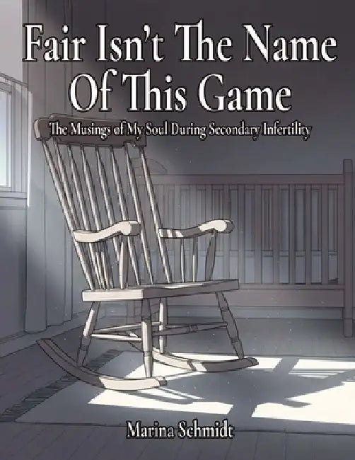 Fair Isn't the Name of This Game: The Musings of My Soul During Secondary Infertility by Marina Schmidt