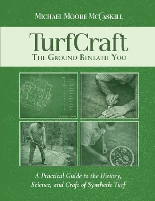 TurfCraft - The Ground Beneath You: A Practical Guide to the History, Science, and Craft of Synthetic Turf by Michael Moore McCaskill