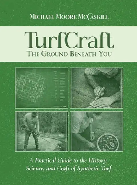 TurfCraft - The Ground Beneath You: A Practical Guide to the History, Science, and Craft of Synthetic Turf by Michael Moore McCaskill